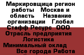Маркировщица(регион работы - Москва и область) › Название организации ­ Глобал Стафф Ресурс, ООО › Отрасль предприятия ­ Логистика › Минимальный оклад ­ 40 000 - Все города Работа » Вакансии   . Мурманская обл.,Оленегорск г.